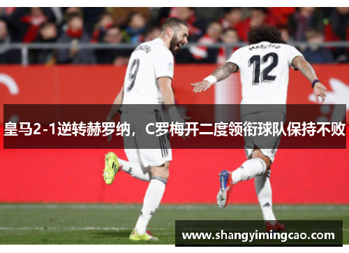 皇马2-1逆转赫罗纳，C罗梅开二度领衔球队保持不败
