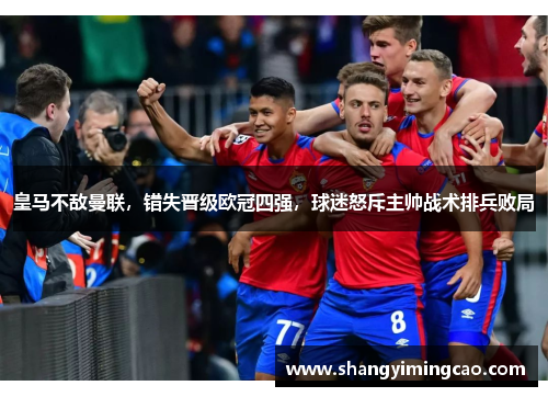 皇马不敌曼联，错失晋级欧冠四强，球迷怒斥主帅战术排兵败局