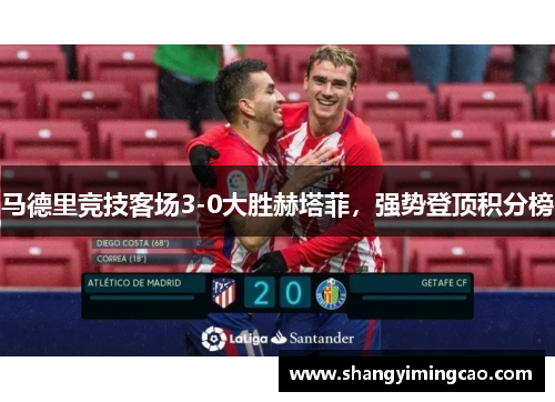 马德里竞技客场3-0大胜赫塔菲，强势登顶积分榜