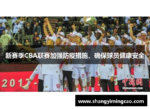新赛季CBA联赛加强防疫措施，确保球员健康安全