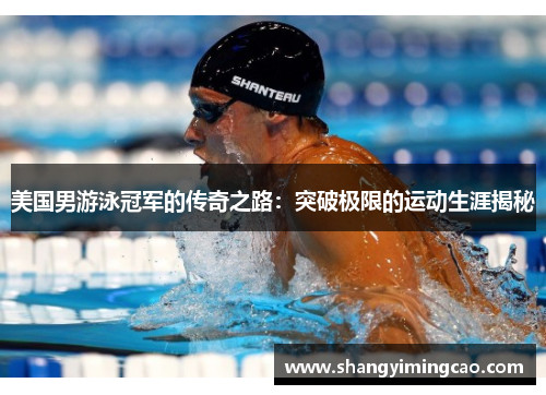 美国男游泳冠军的传奇之路：突破极限的运动生涯揭秘
