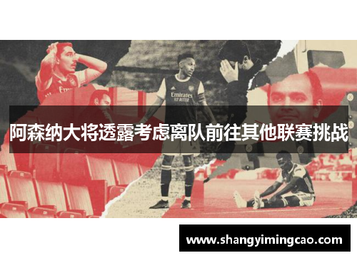 阿森纳大将透露考虑离队前往其他联赛挑战