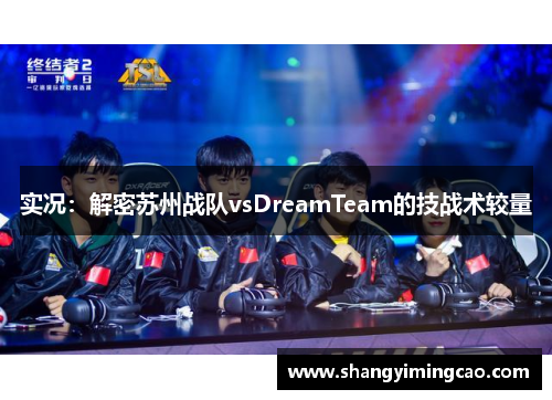 实况：解密苏州战队vsDreamTeam的技战术较量