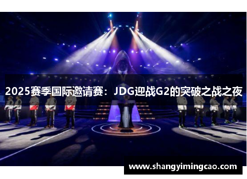 2025赛季国际邀请赛：JDG迎战G2的突破之战之夜
