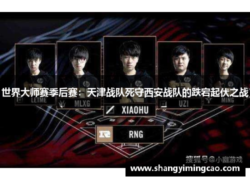 世界大师赛季后赛：天津战队死守西安战队的跌宕起伏之战