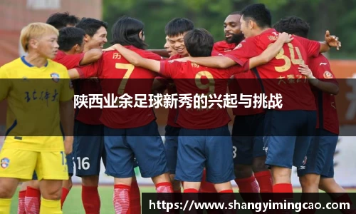 陕西业余足球新秀的兴起与挑战