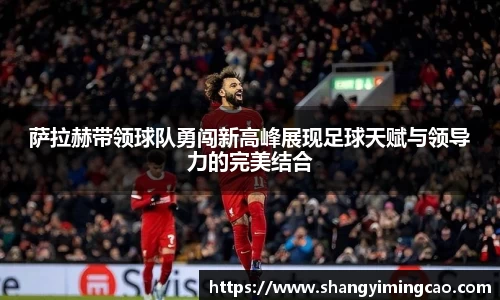 萨拉赫带领球队勇闯新高峰展现足球天赋与领导力的完美结合