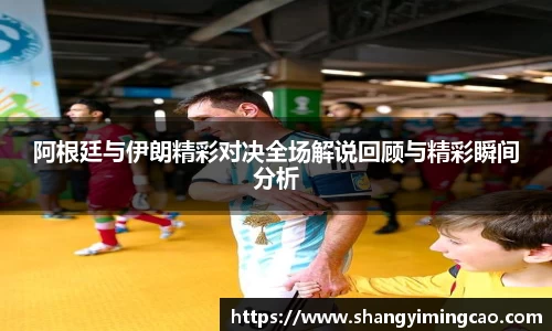 阿根廷与伊朗精彩对决全场解说回顾与精彩瞬间分析