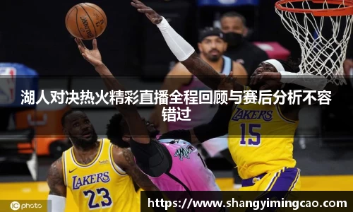 湖人对决热火精彩直播全程回顾与赛后分析不容错过