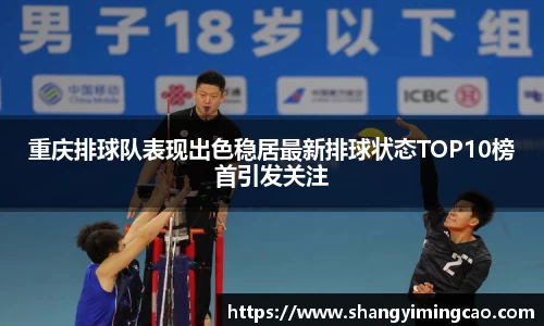 重庆排球队表现出色稳居最新排球状态TOP10榜首引发关注